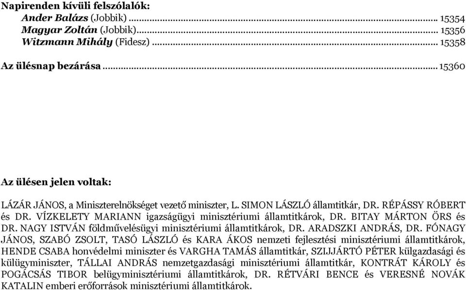 VÍZKELETY MARIANN igazságügyi minisztériumi államtitkárok, DR. BITAY MÁRTON ÖRS és DR. NAGY ISTVÁN földművelésügyi minisztériumi államtitkárok, DR. ARADSZKI ANDRÁS, DR.