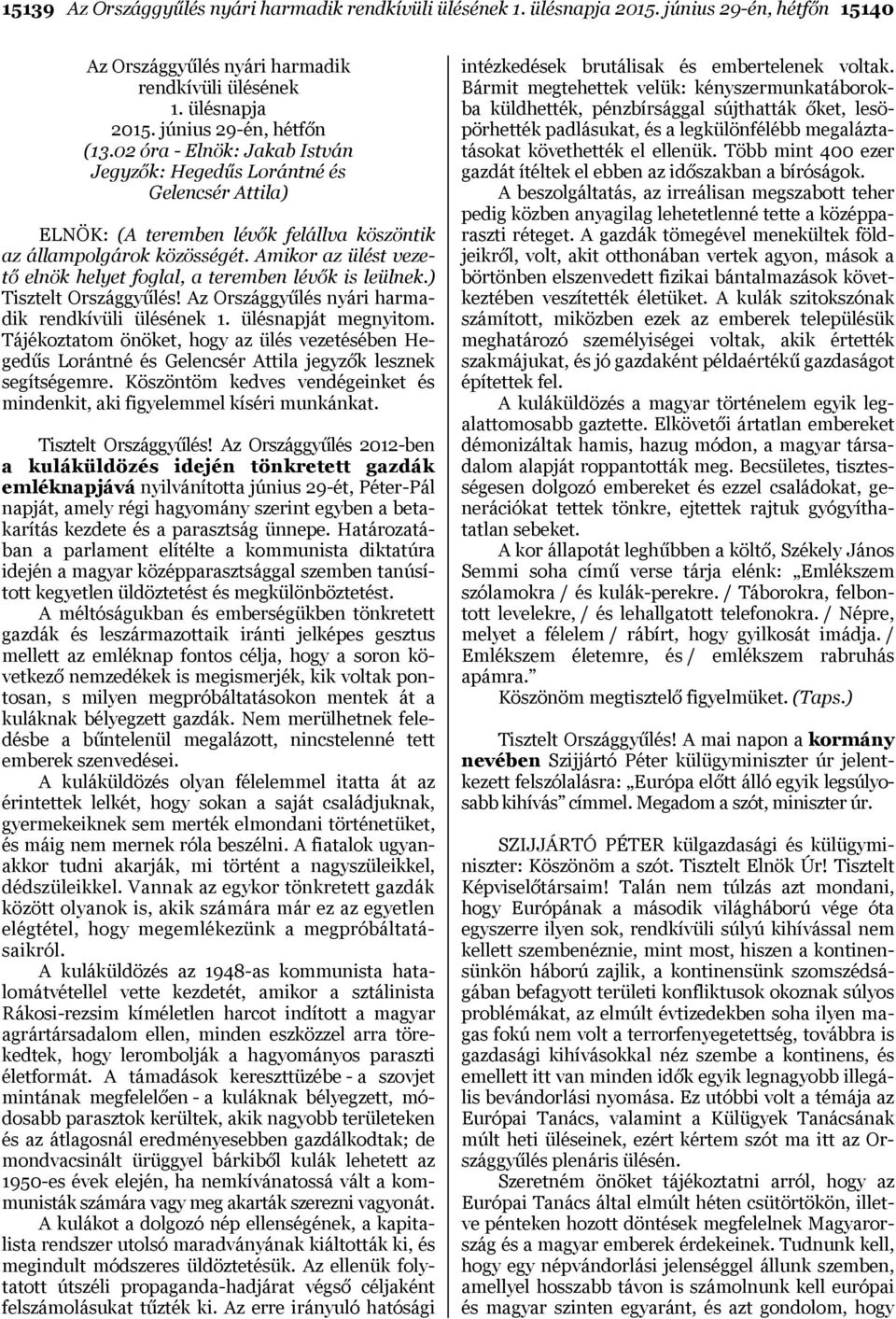 Amikor az ülést vezető elnök helyet foglal, a teremben lévők is leülnek.) Tisztelt Országgyűlés! Az Országgyűlés nyári harmadik rendkívüli ülésének 1. ülésnapját megnyitom.