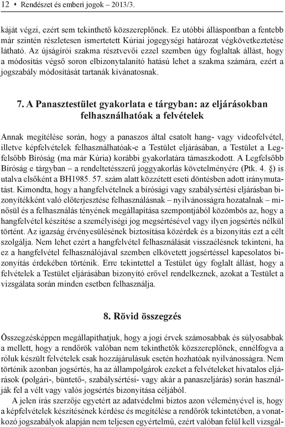 Az újságírói szakma résztvevői ezzel szemben úgy foglaltak állást, hogy a módosítás végső soron elbizonytalanító hatású lehet a szakma számára, ezért a jogszabály módosítását tartanák kívánatosnak. 7.