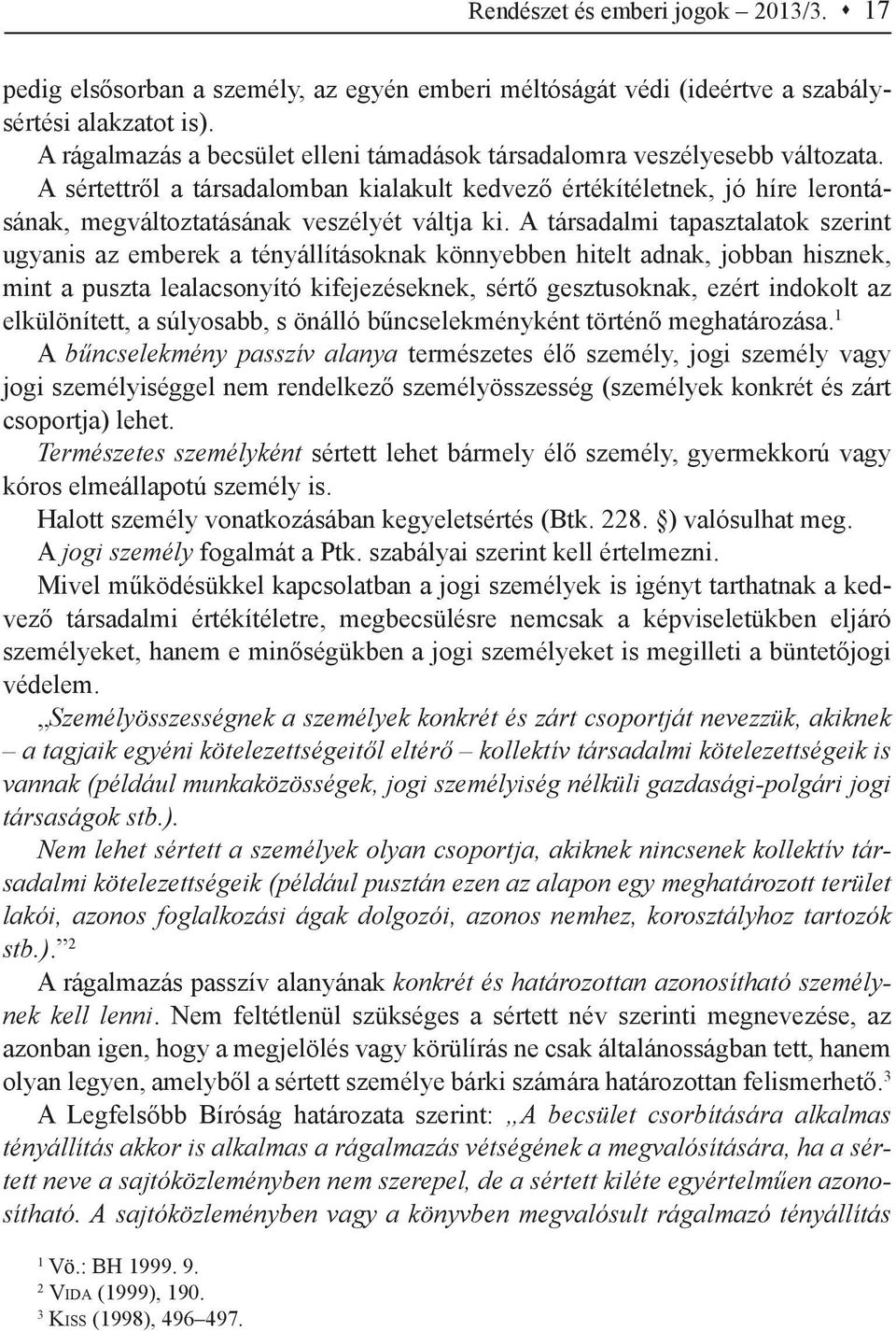 A sértettről a társadalomban kialakult kedvező értékítéletnek, jó híre lerontásának, megváltoztatásának veszélyét váltja ki.