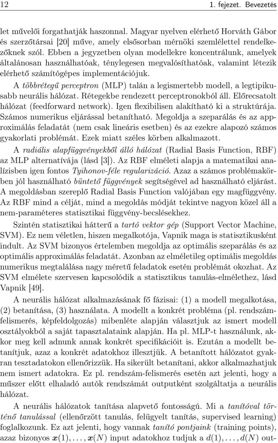 A többrétegű perceptron (MLP) talán a legismertebb modell, a legtipikusabb neurális hálózat. Rétegekbe rendezett perceptronokból áll. Előrecsatolt hálózat (feedforward network).