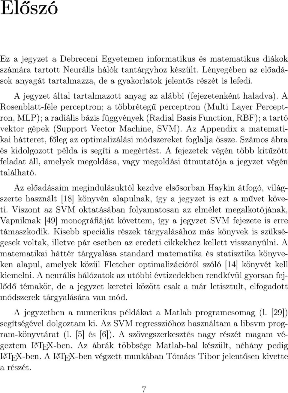 A Rosenblatt-féle perceptron; a többrétegű perceptron (Multi Layer Perceptron, MLP); a radiális bázis függvények (Radial Basis Function, RBF); a tartó vektor gépek (Support Vector Machine, SVM).