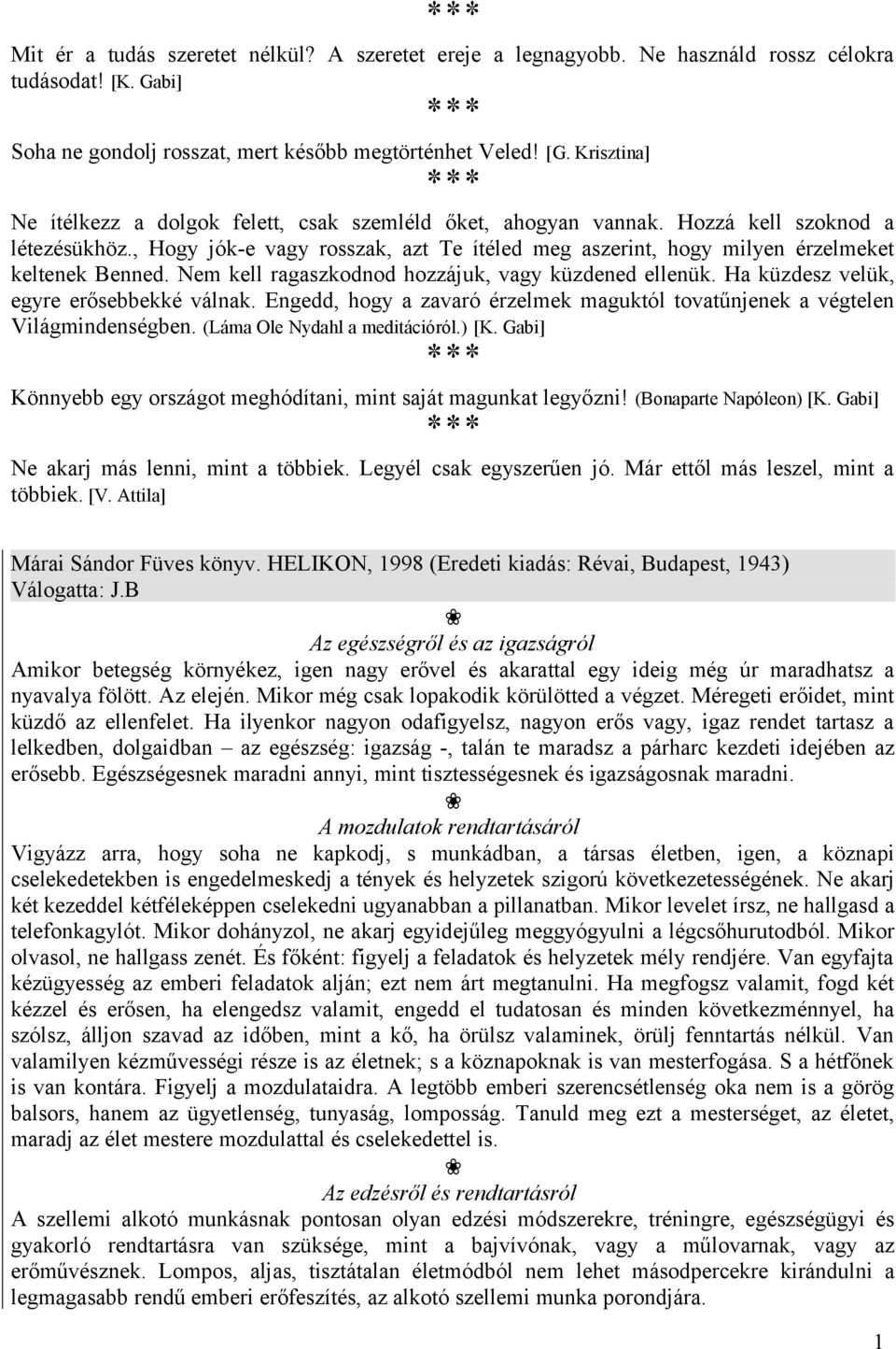 , Hogy jók-e vagy rosszak, azt Te ítéled meg aszerint, hogy milyen érzelmeket keltenek Benned. Nem kell ragaszkodnod hozzájuk, vagy küzdened ellenük. Ha küzdesz velük, egyre erősebbekké válnak.