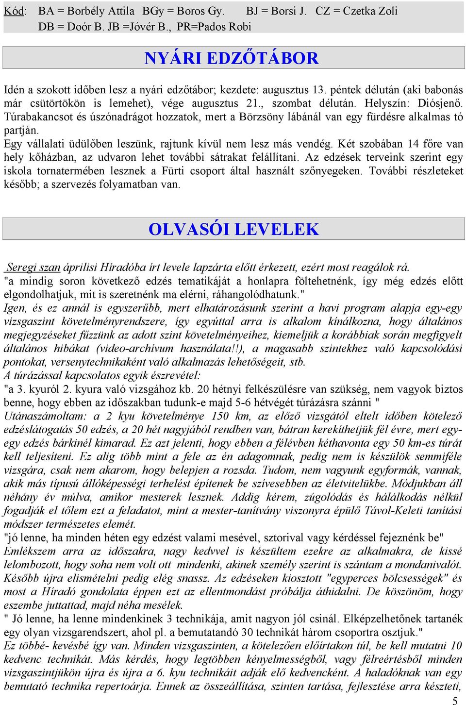 Túrabakancsot és úszónadrágot hozzatok, mert a Börzsöny lábánál van egy fürdésre alkalmas tó partján. Egy vállalati üdülőben leszünk, rajtunk kívül nem lesz más vendég.