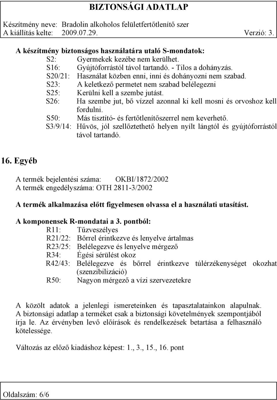 S26: Ha szembe jut, bő vízzel azonnal ki kell mosni és orvoshoz kell fordulni. S50: Más tisztító- és fertőtlenítőszerrel nem keverhető.