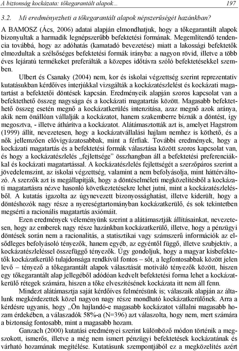 Megemlítendő tendencia továbbá, hogy az adóhatás (kamatadó bevezetése) miatt a lakossági befektetők elmozdultak a szélsőséges befektetési formák irányba: a nagyon rövid, illetve a több éves lejáratú