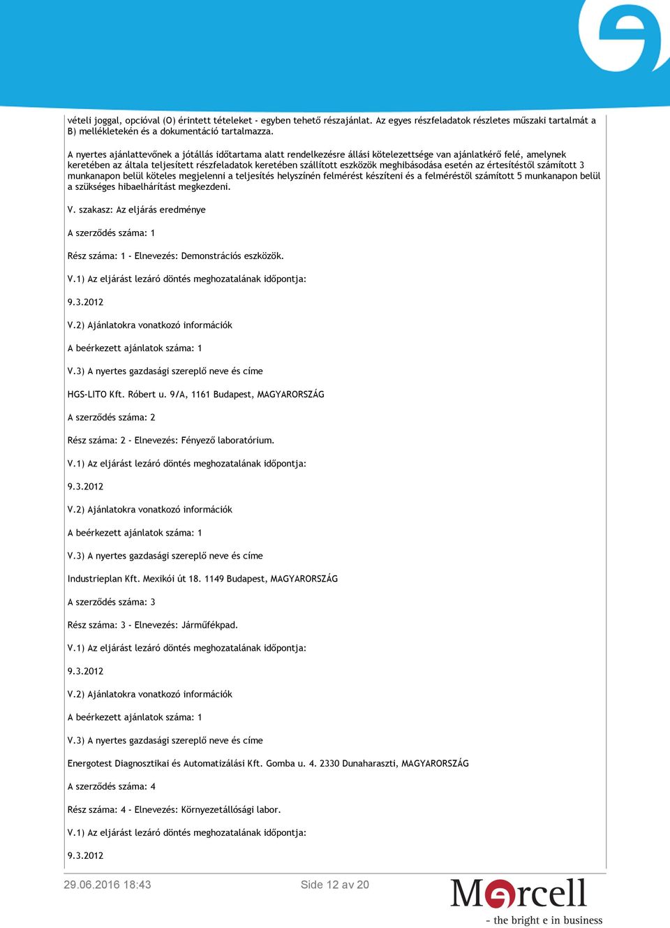 meghibásodása esetén az értesítéstől számított 3 munkanapon belül köteles megjelenni a teljesítés helyszínén felmérést készíteni és a felméréstől számított 5 munkanapon belül a szükséges