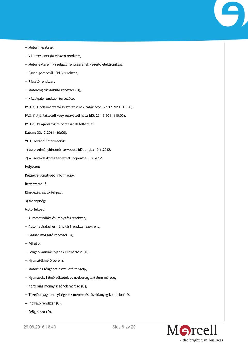 12.2011 (10:00). VI.3) További információk: 1) Az eredményhirdetés tervezett időpontja: 19.1.2012. 2) A szerződéskötés tervezett időpontja: 6.2.2012. Helyesen: Részekre vonatkozó információk: Rész száma: 5.