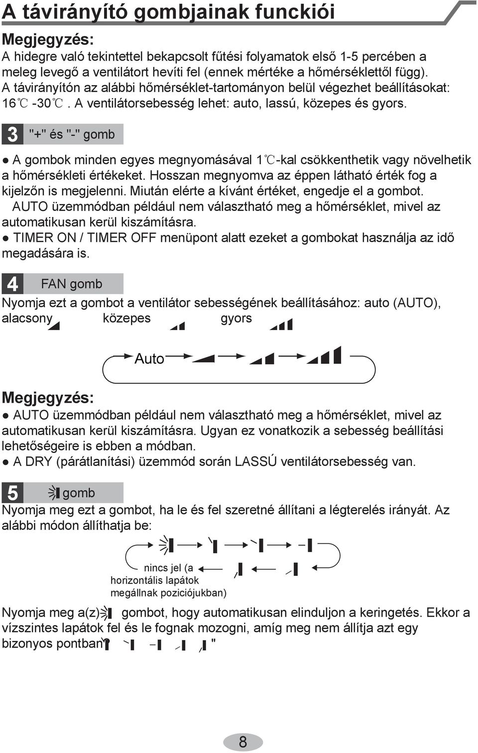 3 4 "+" és "-" gomb A gombok minden egyes megnyomásával 1 -kal csökkenthetik vagy növelhetik a hőmérsékleti értékeket. Hosszan megnyomva az éppen látható érték fog a kijelzőn is megjelenni.