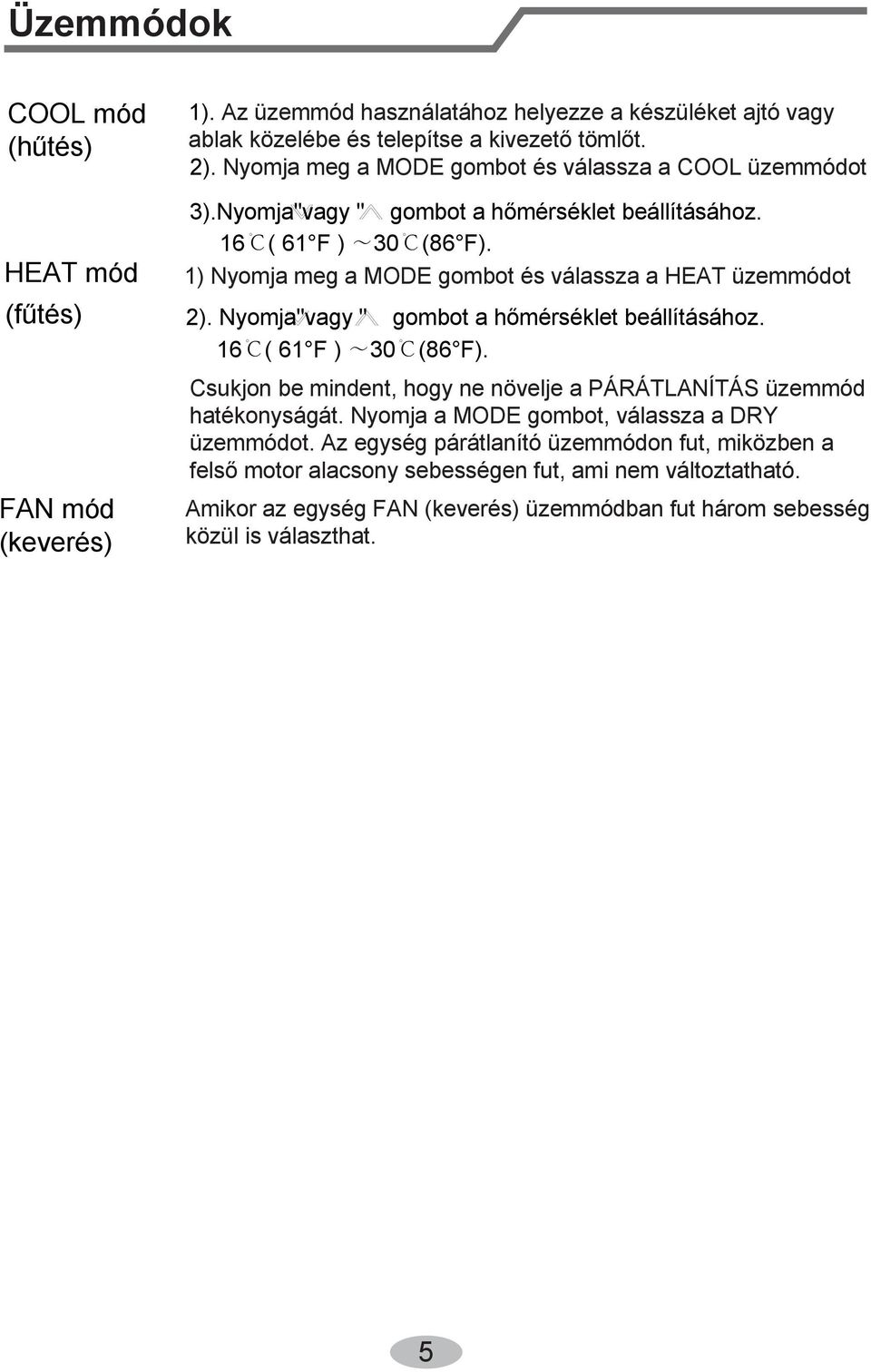 1) Nyomja meg a MODE gombot és válassza a HEAT üzemmódot 2). Nyomja"vagy " gombot a hőmérséklet beállításához. 16 ( 61 F ) 30 (86 F).