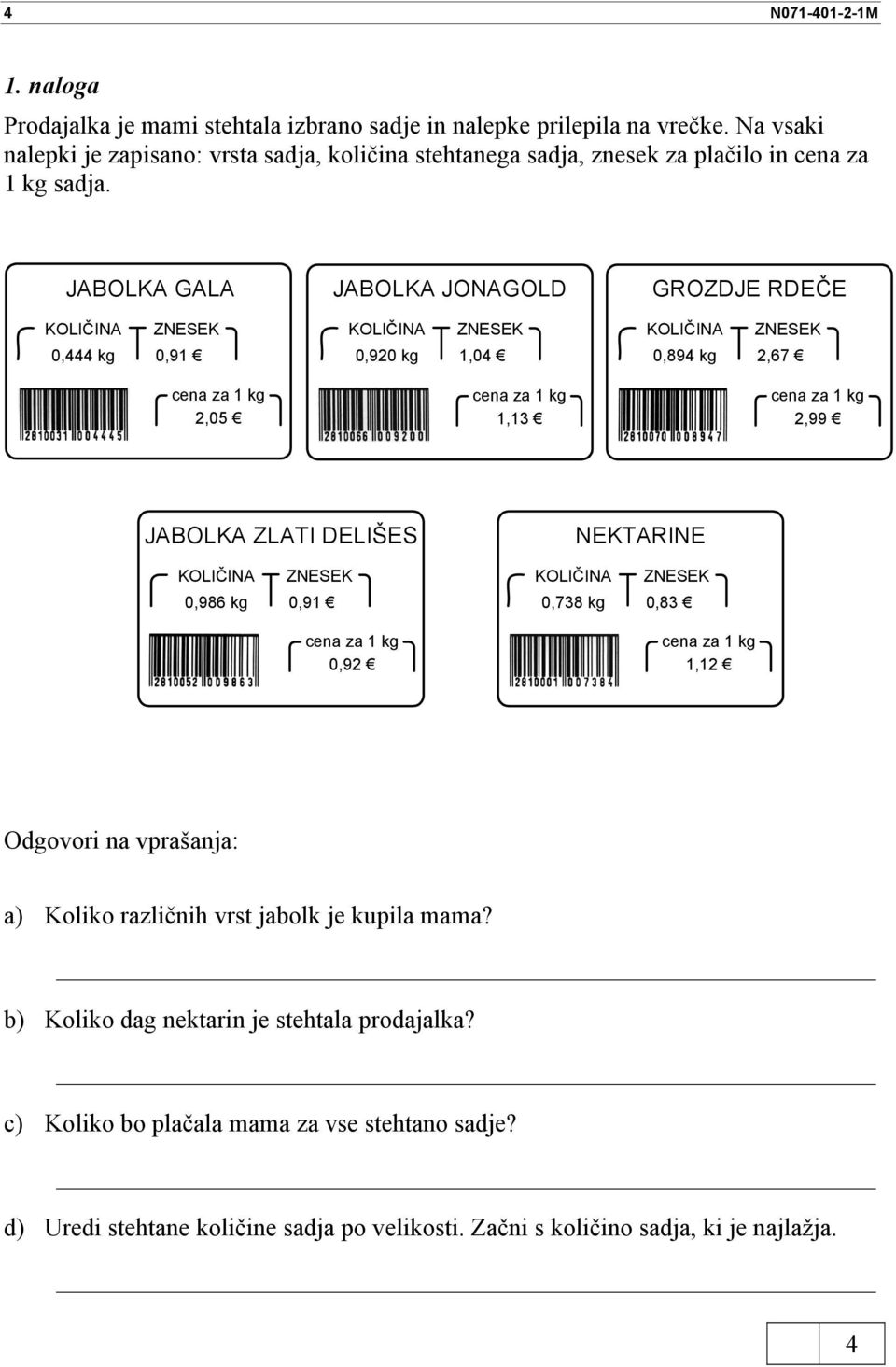 JABOLKA GALA KOLIČINA ZNESEK 0, kg 0,91 cena za 1 kg 2,05 JABOLKA JONAGOLD KOLIČINA ZNESEK 0,920 kg 1,0 cena za 1 kg 1,13 GROZDJE RDEČE KOLIČINA ZNESEK 0,89 kg 2,67 cena za 1 kg 2,99 JABOLKA