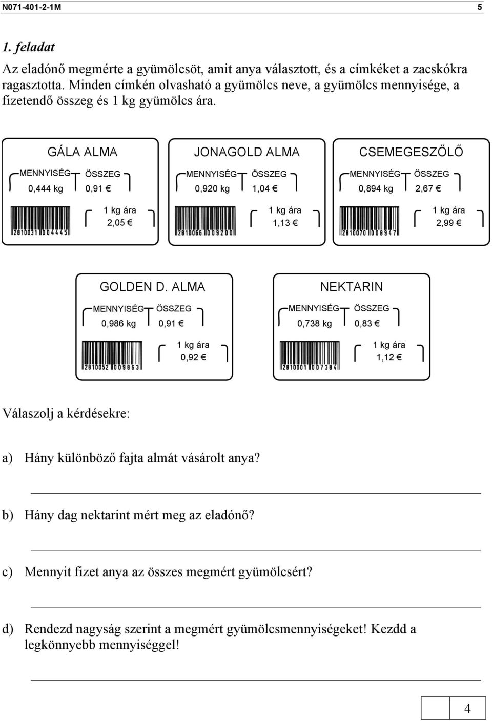 GÁLA ALMA MENNYISÉG ÖSSZEG 0, kg 0,91 1 kg ára 2,05 JONAGOLD ALMA MENNYISÉG ÖSSZEG 0,920 kg 1,0 1 kg ára 1,13 CSEMEGESZŐLŐ MENNYISÉG ÖSSZEG 0,89 kg 2,67 1 kg ára 2,99 GOLDEN D.