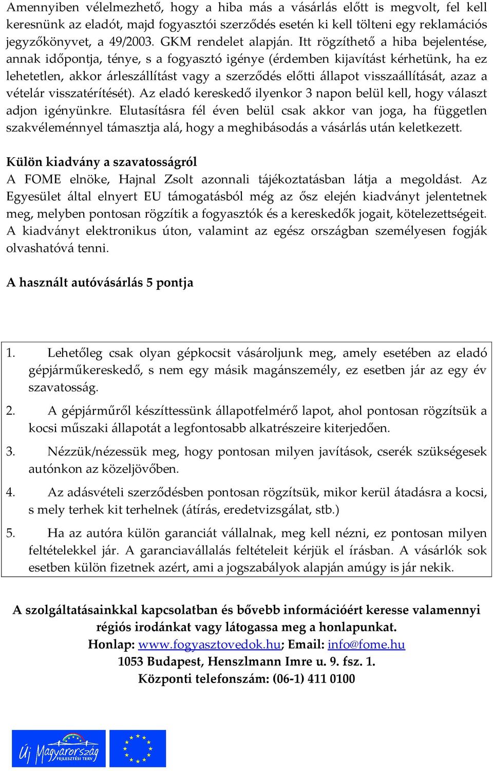 Itt rögzíthető a hiba bejelentése, annak időpontja, ténye, s a fogyasztó igénye (érdemben kijavítást kérhetünk, ha ez lehetetlen, akkor árleszállítást vagy a szerződés előtti állapot visszaállítását,