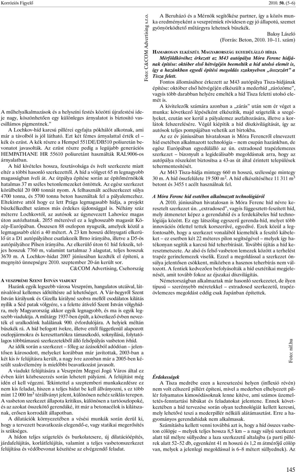 A kék részre a Hempel 551DE/DB510 poliuretán bevonatot javasolták. Az ezüst részre pedig a legújabb generációs HEMPATHANE HR 55610 poliuretánt használták RAL9006-os árnyalatban.