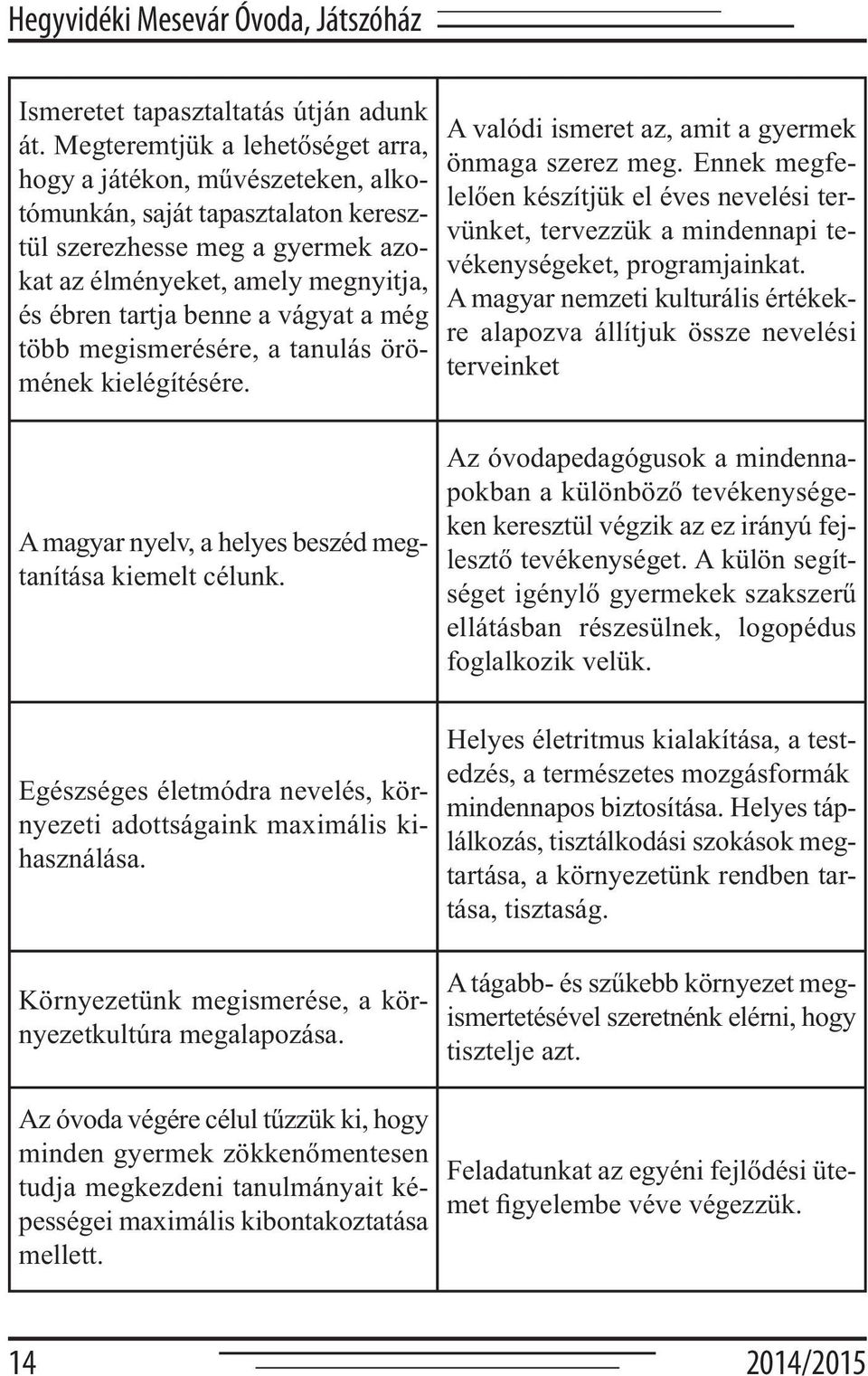 vágyat a még több megismerésére, a tanulás örömének kielégítésére. A valódi ismeret az, amit a gyermek önmaga szerez meg.