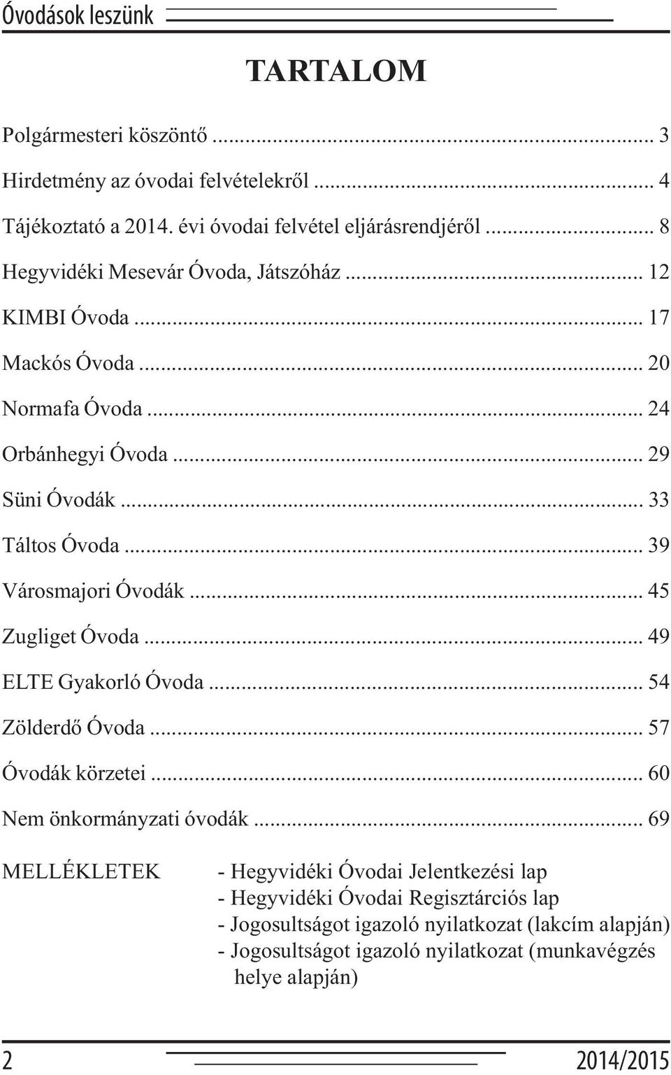 .. 39 Városmajori Óvodák... 45 Zugliget Óvoda... 49 ELTE Gyakorló Óvoda... 54 Zölderdő Óvoda... 57 Óvodák körzetei... 60 Nem önkormányzati óvodák.