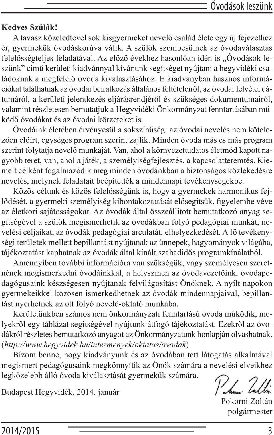 Az előző évekhez hasonlóan idén is Óvodások leszünk című kerületi kiadvánnyal kívánunk segítséget nyújtani a hegyvidéki családoknak a megfelelő óvoda kiválasztásához.