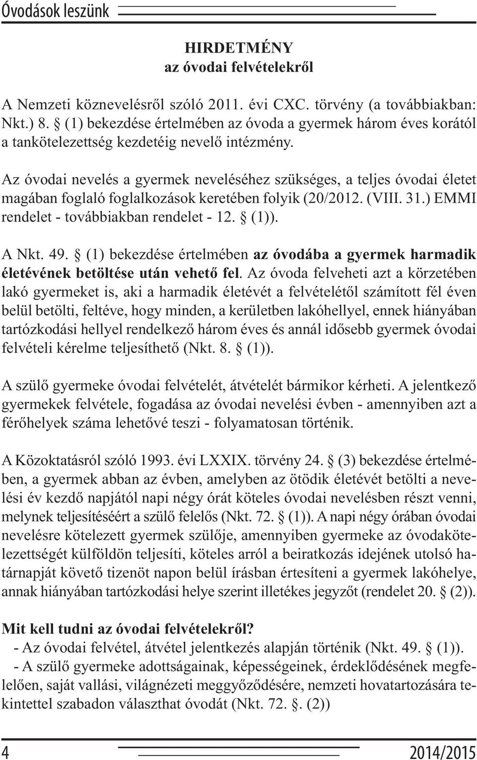 Az óvodai nevelés a gyermek neveléséhez szükséges, a teljes óvodai életet magában foglaló foglalkozások keretében folyik (20/2012. (VIII. 31.) EMMI rendelet - továbbiakban rendelet - 12. (1)). A Nkt.