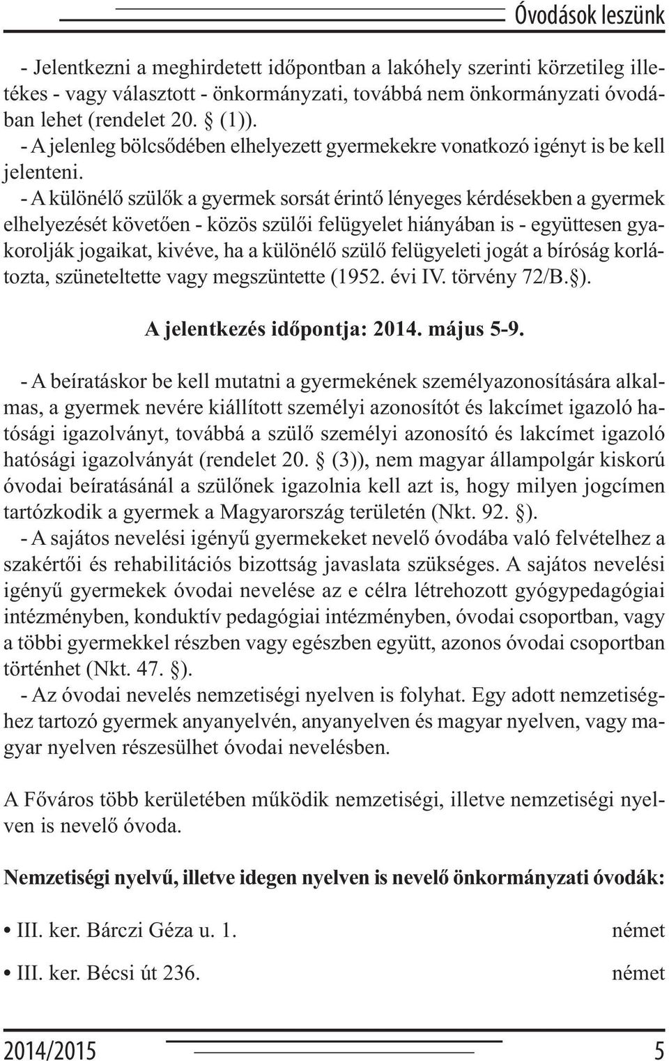 - A különélő szülők a gyermek sorsát érintő lényeges kérdésekben a gyermek elhelyezését követően - közös szülői felügyelet hiányában is - együttesen gyakorolják jogaikat, kivéve, ha a különélő szülő