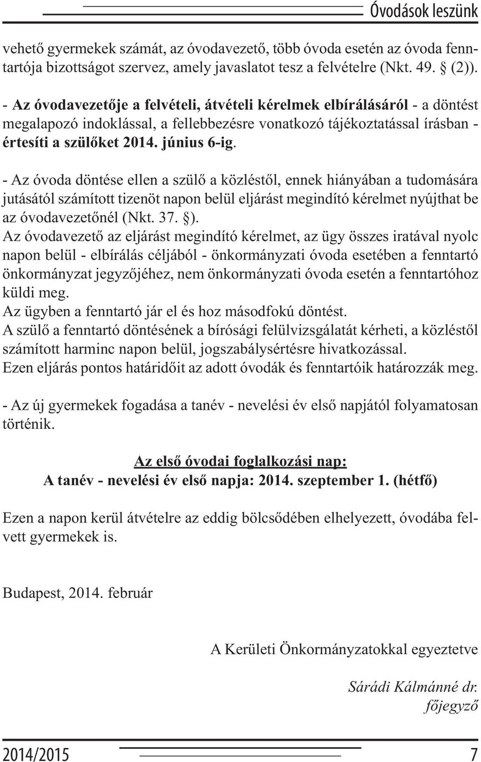 - Az óvoda döntése ellen a szülő a közléstől, ennek hiányában a tudomására jutásától számított tizenöt napon belül eljárást megindító kérelmet nyújthat be az óvodavezetőnél (Nkt. 37. ).