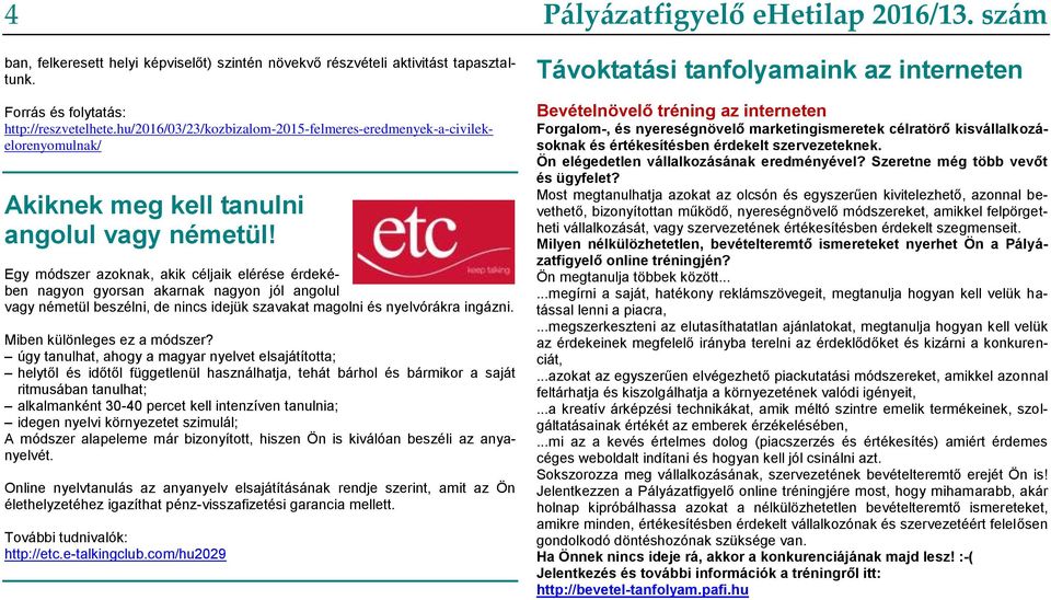 Egy módszer azoknak, akik céljaik elérése érdekében nagyon gyorsan akarnak nagyon jól angolul vagy németül beszélni, de nincs idejük szavakat magolni és nyelvórákra ingázni.