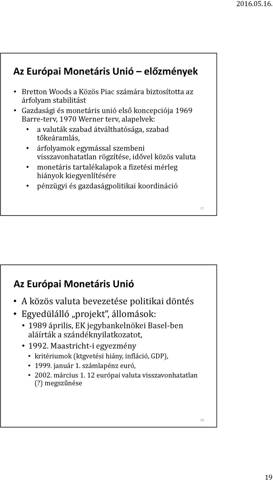 pénzügyi és gazdaságpolitikai koordináció 37 Az Európai Monetáris Unió A közös valuta bevezetése politikai döntés Egyedülálló projekt, állomások: 1989 április, EK jegybankelnökei Basel-ben aláírták a