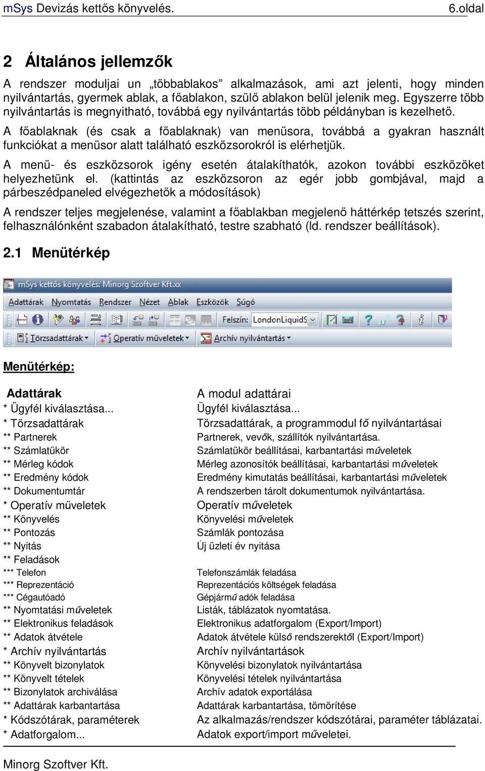 A főablaknak (és csak a főablaknak) van menüsora, továbbá a gyakran használt funkciókat a menüsor alatt található eszközsorokról is elérhetjük.
