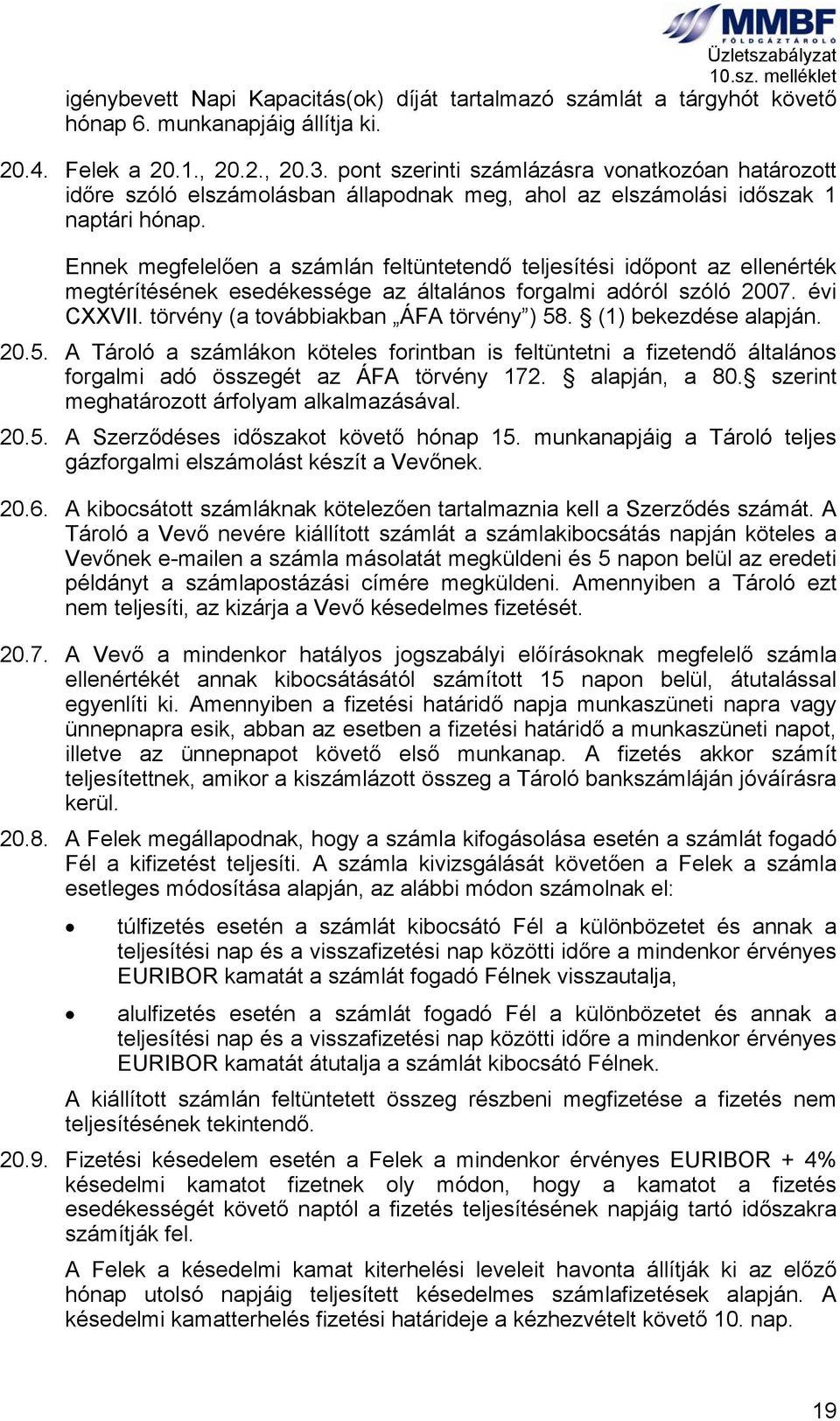 Ennek megfelelően a számlán feltüntetendő teljesítési időpont az ellenérték megtérítésének esedékessége az általános forgalmi adóról szóló 2007. évi CXXVII. törvény (a továbbiakban ÁFA törvény ) 58.