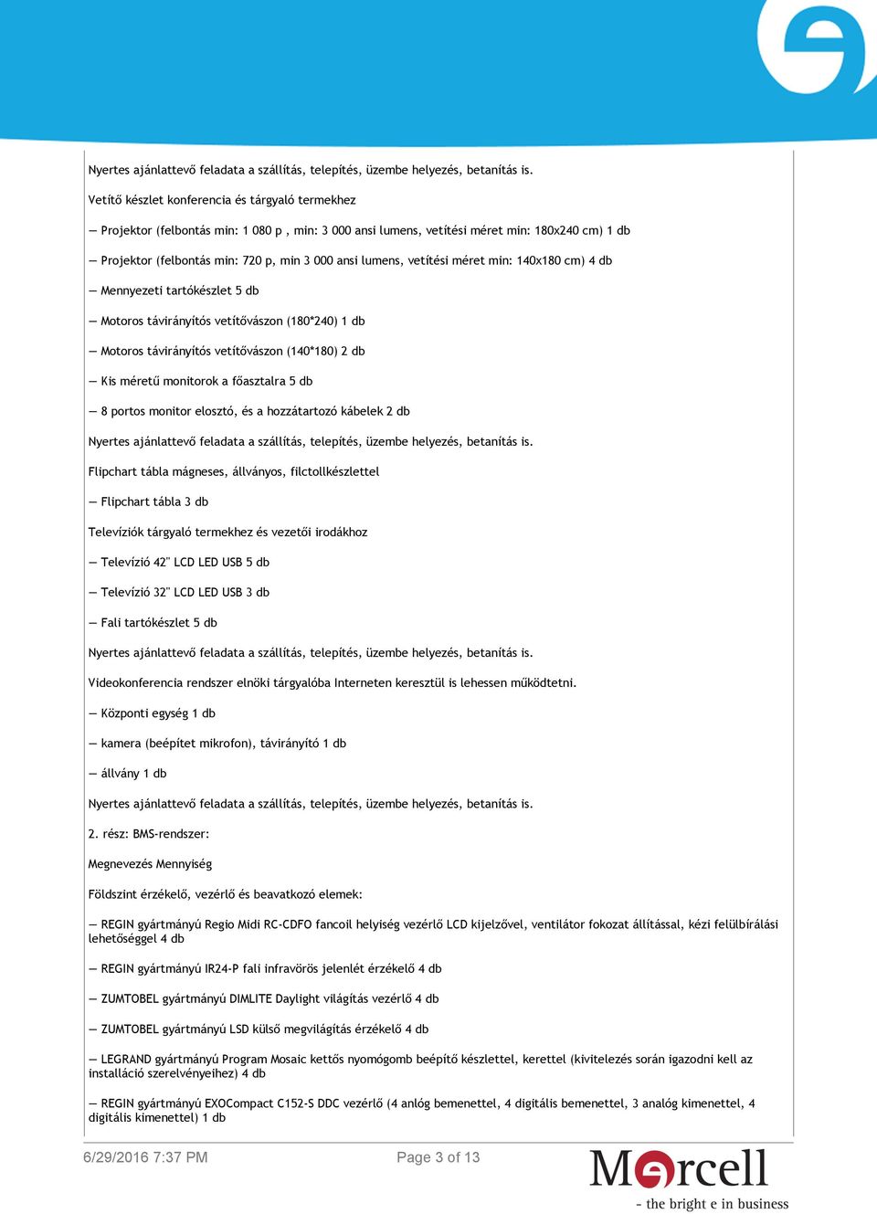 főasztalra 5 db 8 portos monitor elosztó, és a hozzátartozó kábelek 2 db Flipchart tábla mágneses, állványos, filctollkészlettel Flipchart tábla 3 db Televíziók tárgyaló termekhez és vezetői