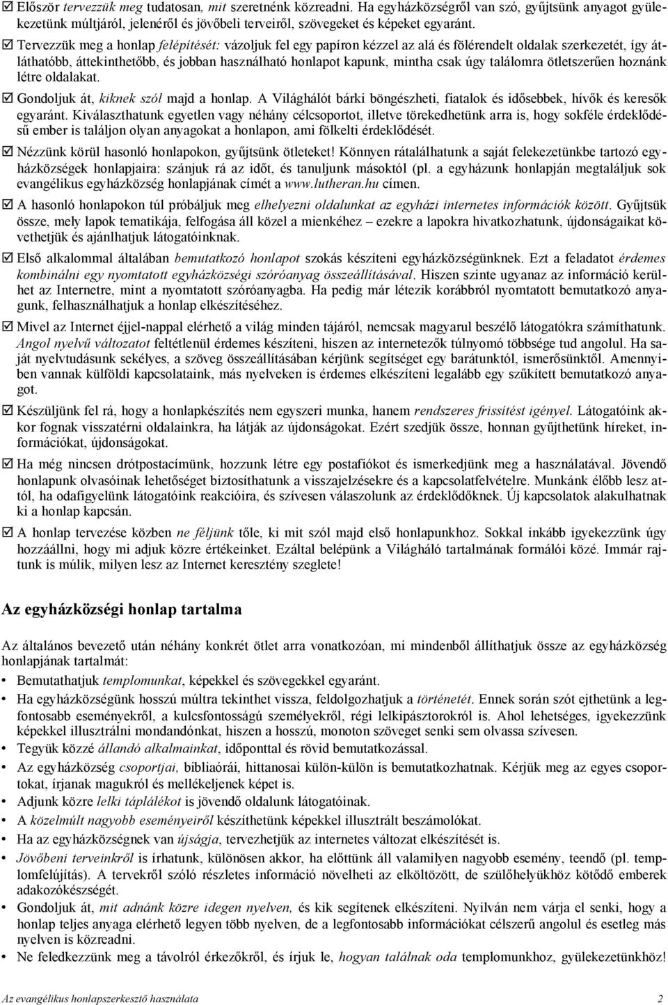 találomra ötletszerűen hoznánk létre oldalakat. Gondoljuk át, kiknek szól majd a honlap. A Világhálót bárki böngészheti, fiatalok és idősebbek, hívők és keresők egyaránt.