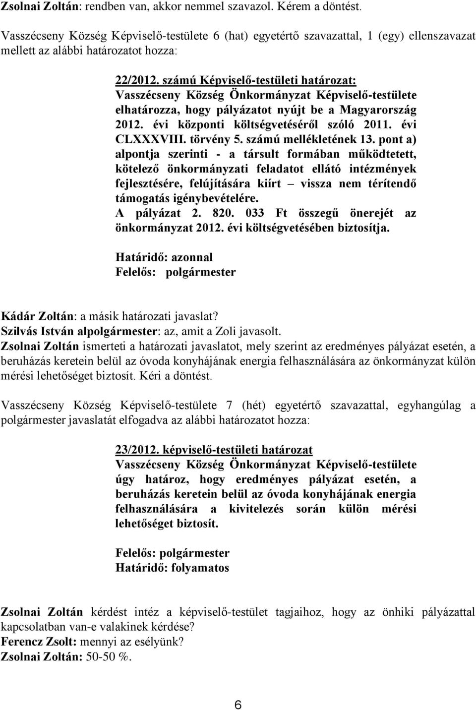 számú Képviselő-testületi határozat: Vasszécseny Község Önkormányzat Képviselő-testülete elhatározza, hogy pályázatot nyújt be a Magyarország 2012. évi központi költségvetéséről szóló 2011.