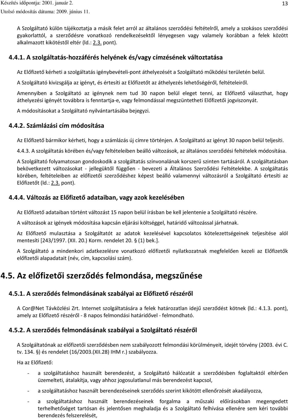 A szolgáltatás-hozzáférés helyének és/vagy címzésének változtatása Az Előfizető kérheti a szolgáltatás igénybevételi-pont áthelyezését a Szolgáltató működési területén belül.