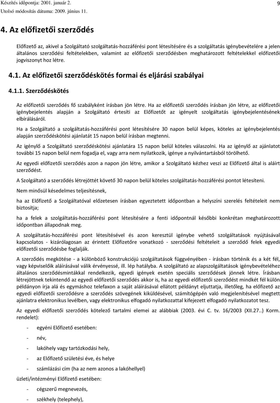 Ha az előfizetői szerződés írásban jön létre, az előfizetői igénybejelentés alapján a Szolgáltató értesíti az Előfizetőt az igényelt szolgáltatás igénybejelentésének elbírálásáról.