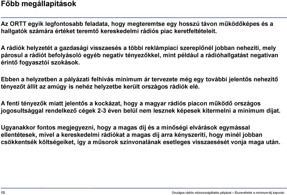 fogyasztói szokások. Ebben a helyzetben a pályázati felhívás minimum ár tervezete még egy további jelentős nehezítő tényezőt állít az amúgy is nehéz helyzetbe került országos rádiók elé.