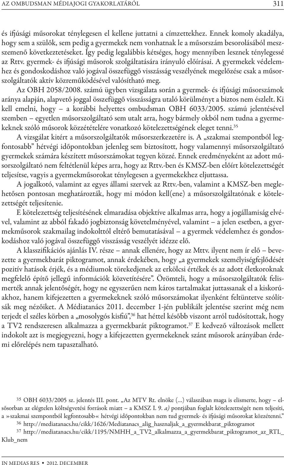 Így pedig legalábbis kétséges, hogy mennyiben lesznek ténylegessé az Rttv. gyermek- és ifjúsági műsorok szolgáltatására irányuló előírásai.