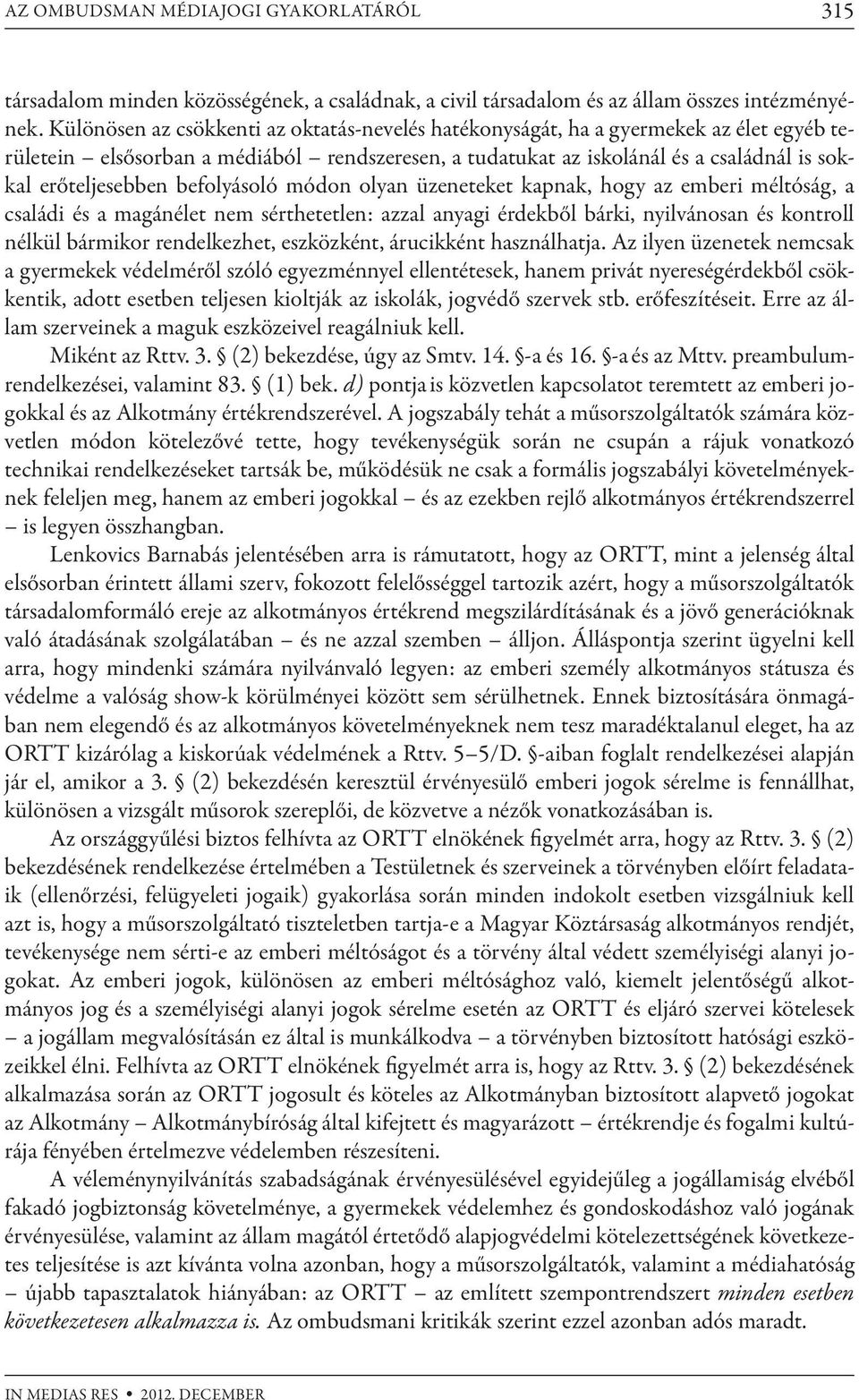 befolyásoló módon olyan üzeneteket kapnak, hogy az emberi méltóság, a családi és a magánélet nem sérthetetlen: azzal anyagi érdekből bárki, nyilvánosan és kontroll nélkül bármikor rendelkezhet,