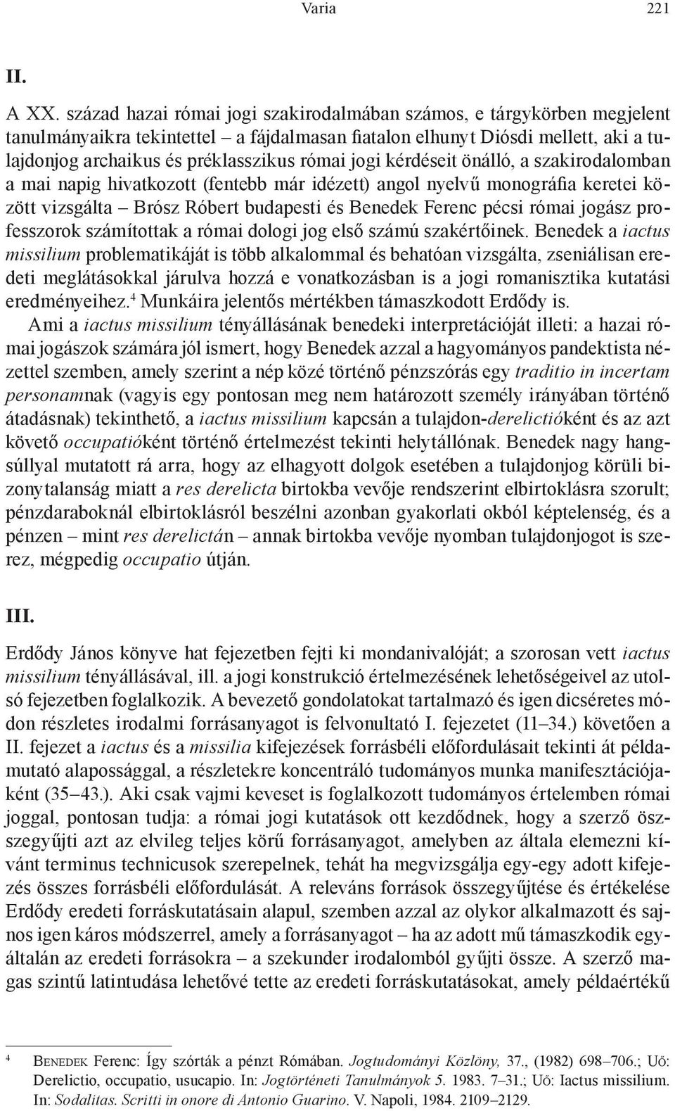 jogi kérdéseit önálló, a szakirodalomban a mai napig hivatkozott (fentebb már idézett) angol nyelvű monográfia keretei között vizsgálta Brósz Róbert budapesti és Benedek Ferenc pécsi római jogász