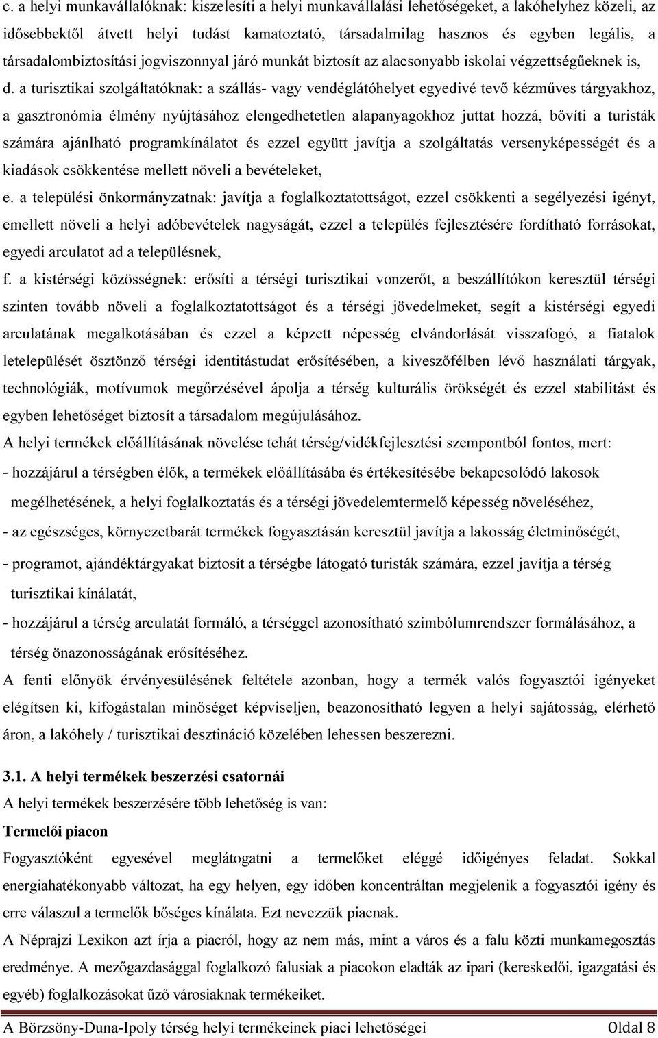 a turisztikai szolgáltatóknak: a szállás- vagy vendéglátóhelyet egyedivé tevő kézműves tárgyakhoz, a gasztronómia élmény nyújtásához elengedhetetlen alapanyagokhoz juttat hozzá, bővíti a turisták