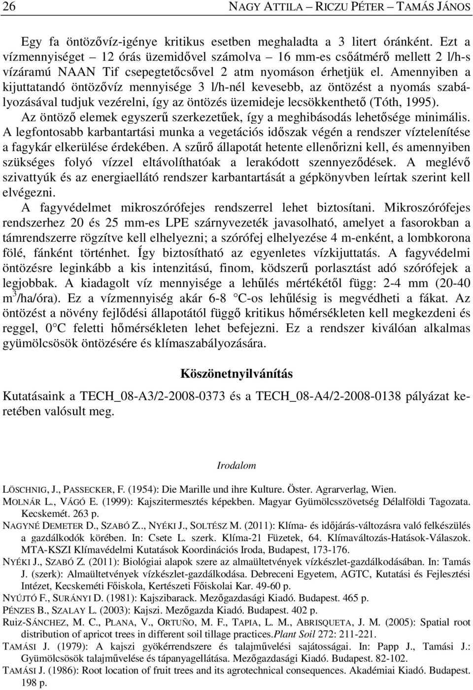 Amennyiben a kijuttatandó öntözővíz mennyisége 3 l/h-nél kevesebb, az öntözést a nyomás szabályozásával tudjuk vezérelni, így az öntözés üzemideje lecsökkenthető (Tóth, 1995).