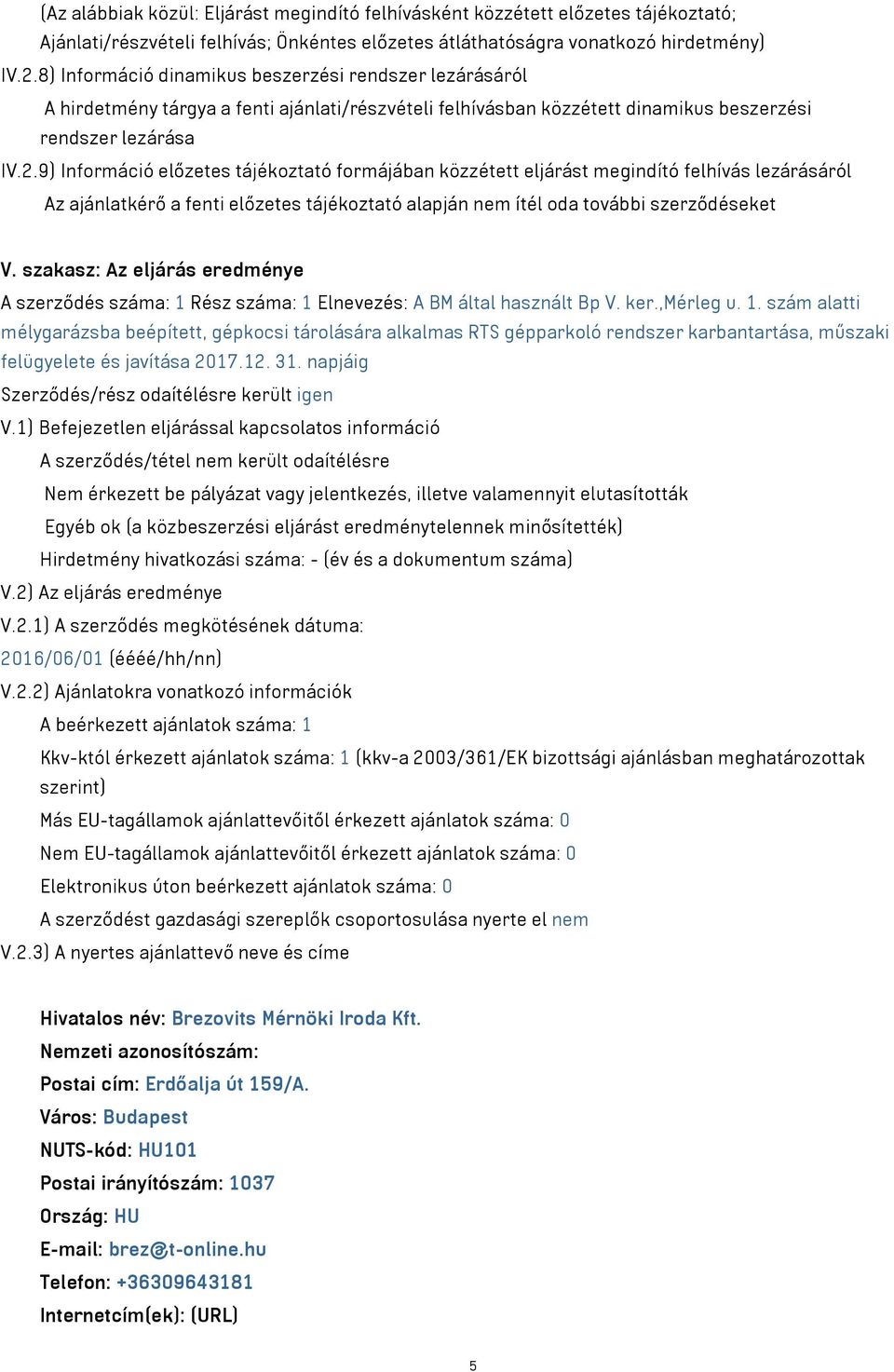 9) Információ előzetes tájékoztató formájában közzétett eljárást megindító felhívás lezárásáról Az ajánlatkérő a fenti előzetes tájékoztató alapján nem ítél oda további szerződéseket V.