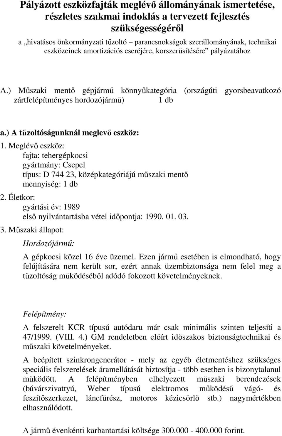 ) A tűzoltóságunknál meglevő eszköz: 1. Meglévő eszköz: fajta: tehergépkocsi gyártmány: Csepel típus: D 744 23, középkategóriájú műszaki mentő mennyiség: 1 db 2.