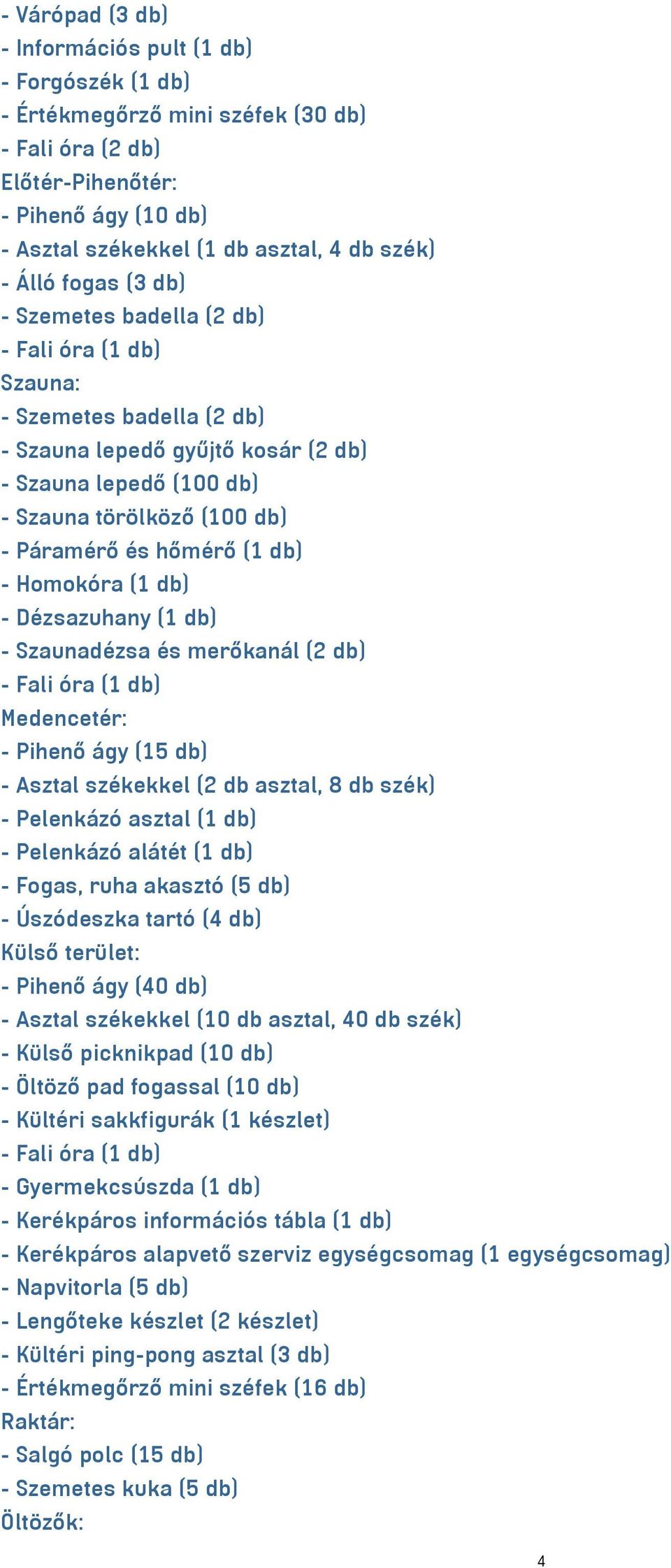 hőmérő (1 db) - Homokóra (1 db) - Dézsazuhany (1 db) - Szaunadézsa és merőkanál (2 db) - Fali óra (1 db) Medencetér: - Pihenő ágy (15 db) - Asztal székekkel (2 db asztal, 8 db szék) - Pelenkázó