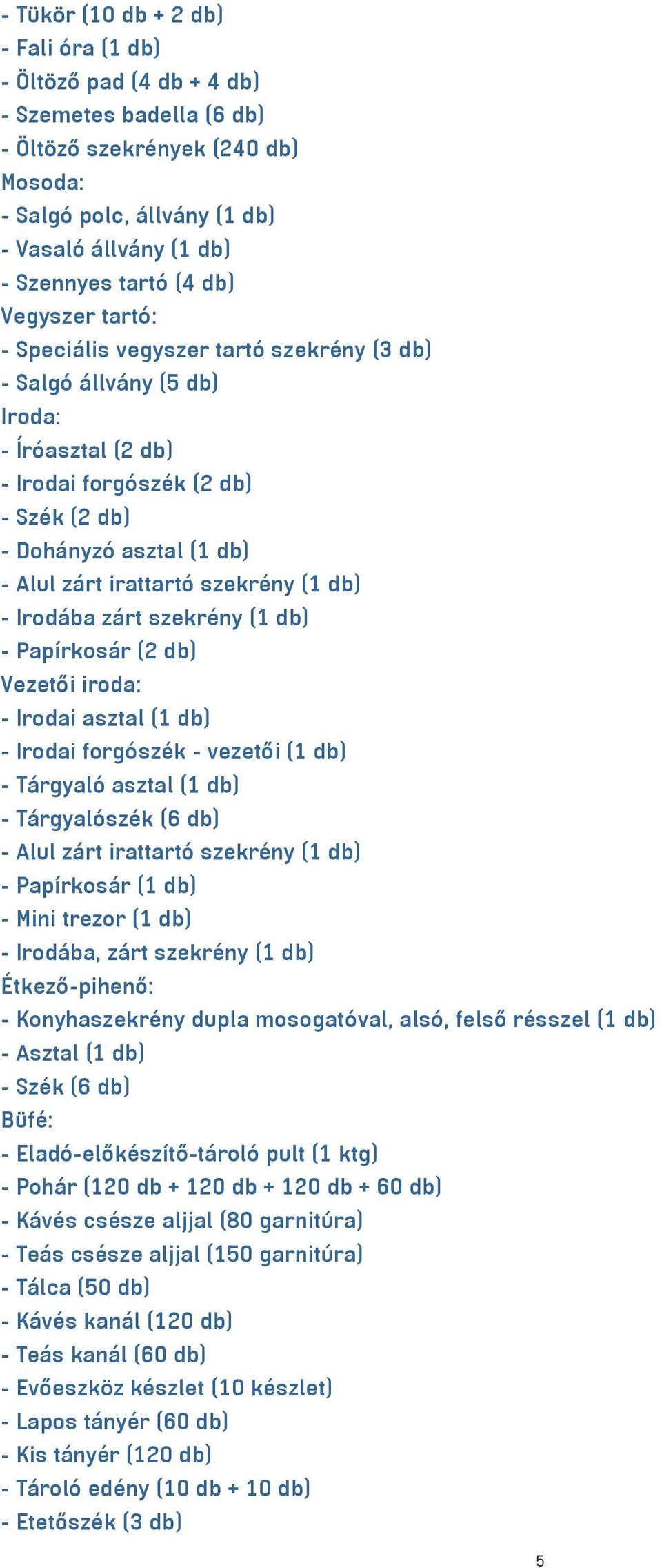 irattartó szekrény (1 db) - Irodába zárt szekrény (1 db) - Papírkosár (2 db) Vezetői iroda: - Irodai asztal (1 db) - Irodai forgószék - vezetői (1 db) - Tárgyaló asztal (1 db) - Tárgyalószék (6 db) -