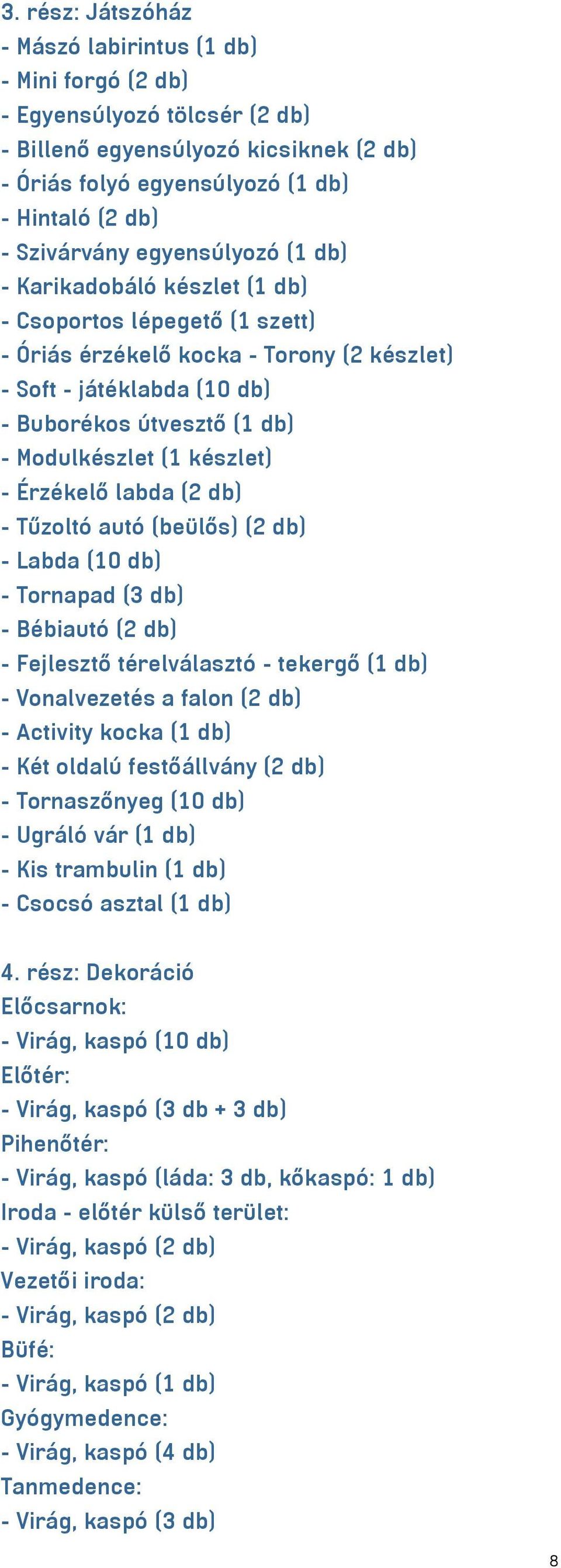 készlet) - Érzékelő labda (2 db) - Tűzoltó autó (beülős) (2 db) - Labda (10 db) - Tornapad (3 db) - Bébiautó (2 db) - Fejlesztő térelválasztó - tekergő (1 db) - Vonalvezetés a falon (2 db) - Activity