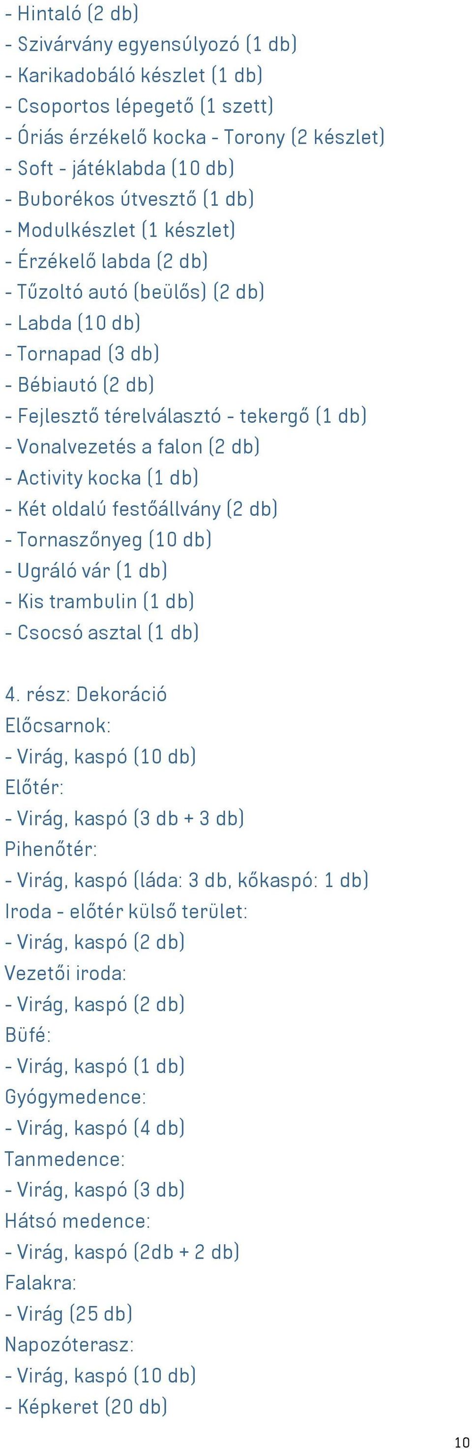 Vonalvezetés a falon (2 db) - Activity kocka (1 db) - Két oldalú festőállvány (2 db) - Tornaszőnyeg (10 db) - Ugráló vár (1 db) - Kis trambulin (1 db) - Csocsó asztal (1 db) 4.