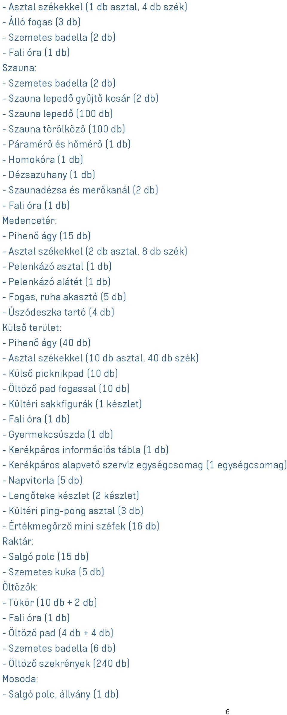 székekkel (2 db asztal, 8 db szék) - Pelenkázó asztal (1 db) - Pelenkázó alátét (1 db) - Fogas, ruha akasztó (5 db) - Úszódeszka tartó (4 db) Külső terület: - Pihenő ágy (40 db) - Asztal székekkel