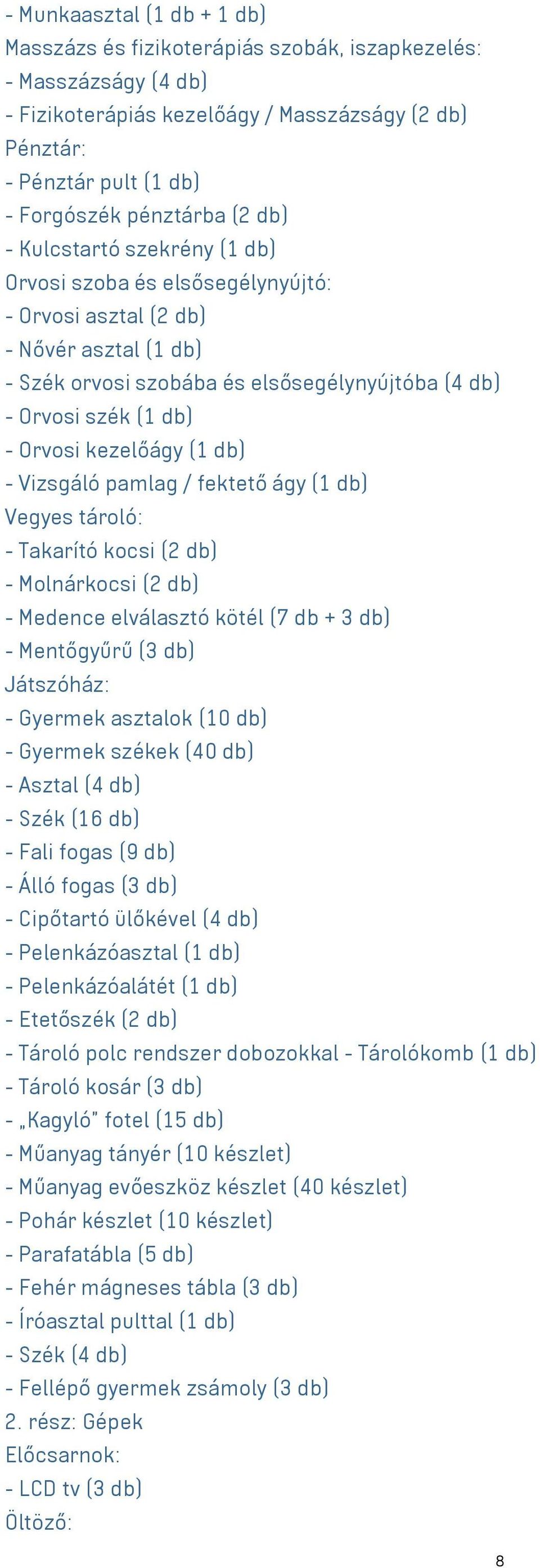 kezelőágy (1 db) - Vizsgáló pamlag / fektető ágy (1 db) Vegyes tároló: - Takarító kocsi (2 db) - Molnárkocsi (2 db) - Medence elválasztó kötél (7 db + 3 db) - Mentőgyűrű (3 db) Játszóház: - Gyermek