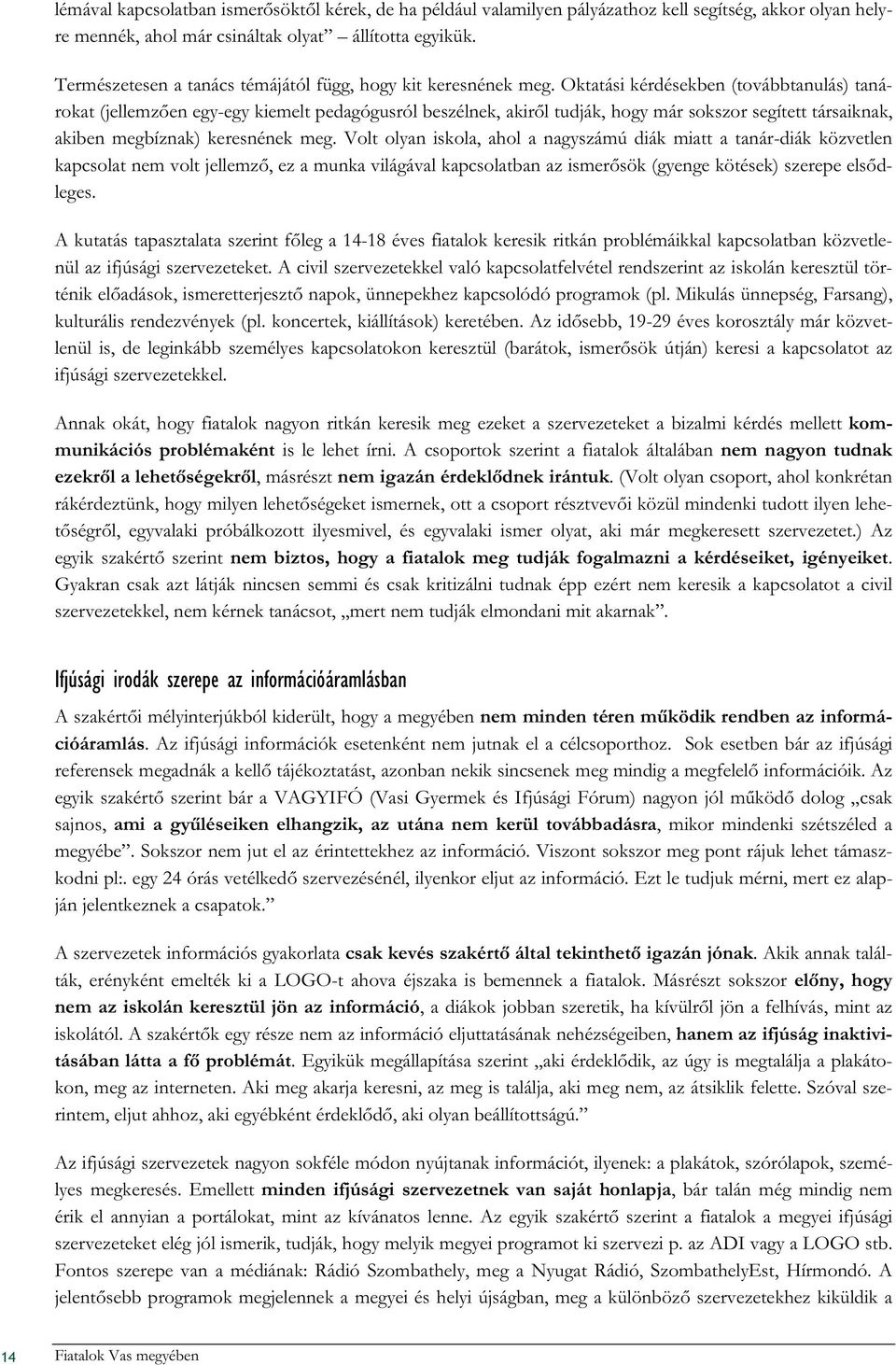 Oktatási kérdésekben (továbbtanulás) tanárokat (jellemzően egy-egy kiemelt pedagógusról beszélnek, akiről tudják, hogy már sokszor segített társaiknak, akiben megbíznak) keresnének meg.