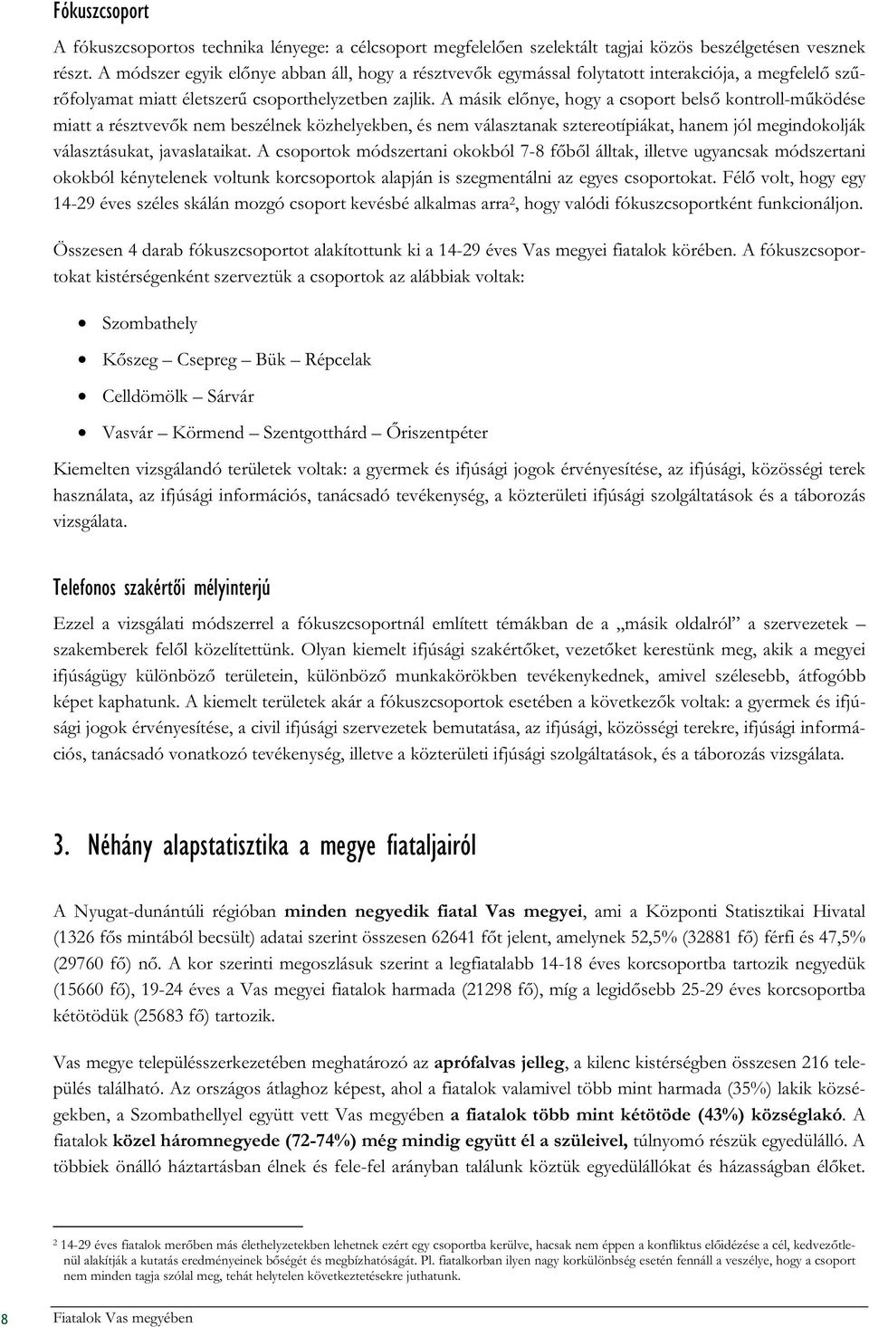 A másik előnye, hogy a csoport belső kontroll-működése miatt a résztvevők nem beszélnek közhelyekben, és nem választanak sztereotípiákat, hanem jól megindokolják választásukat, javaslataikat.