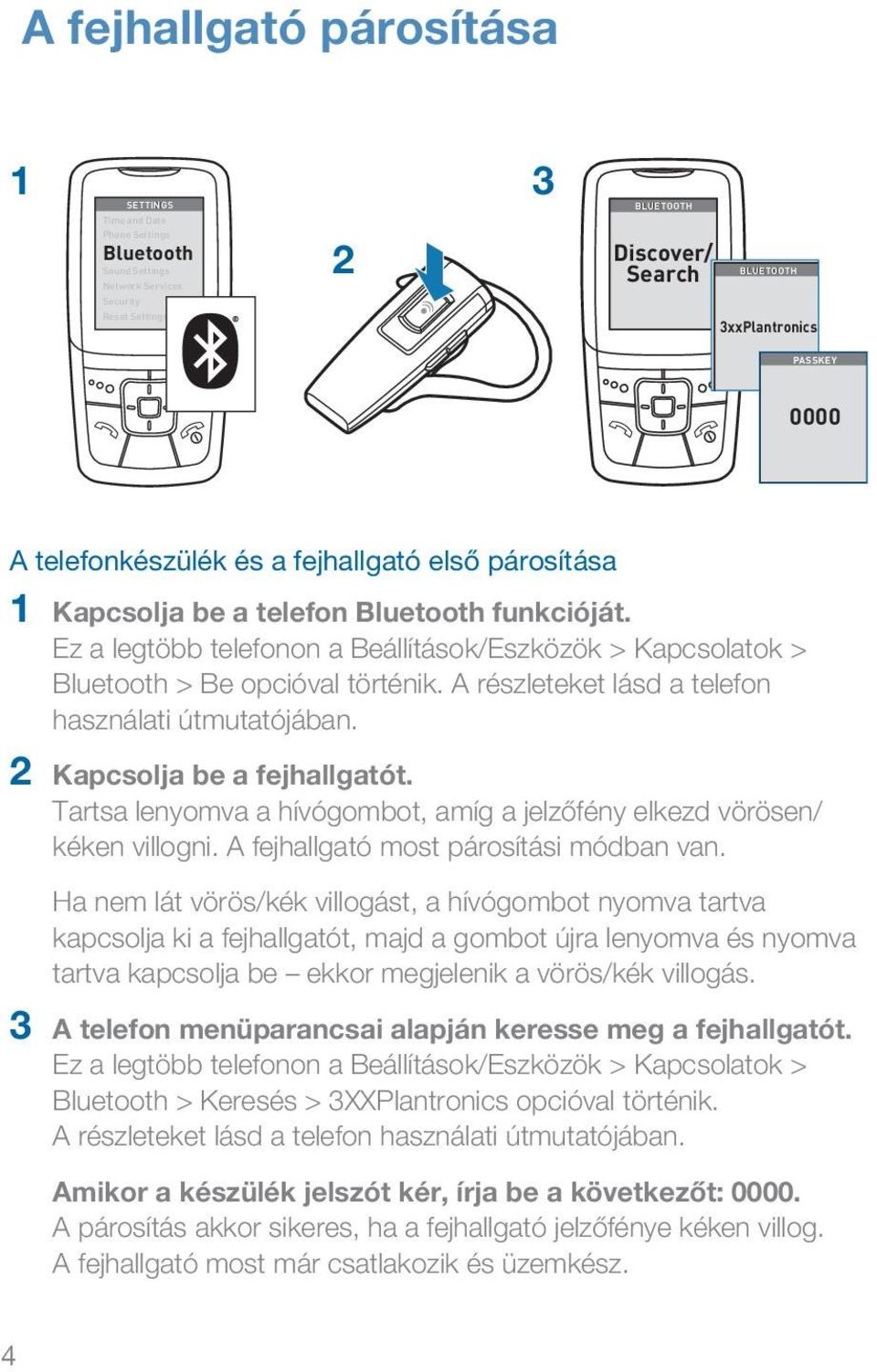 A részleteket lásd a telefon használati útmutatójában. 2 Kapcsolja be a fejhallgatót. Tartsa lenyomva a hívógombot, amíg a jelzőfény elkezd vörösen/ kéken villogni.